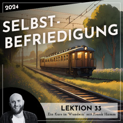 Lektion 33 – Selbstbefriedigung – Ein Kurs in Wundern mit Frank Hamm