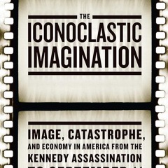 ⚡PDF❤ The Iconoclastic Imagination: Image, Catastrophe, and Economy in America from the Kennedy