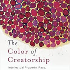 Get EPUB 📬 The Color of Creatorship: Intellectual Property, Race, and the Making of