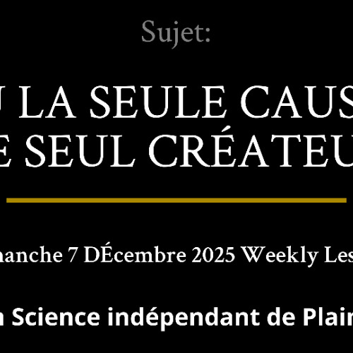 Dimanche 7 DÉcembre 2025 — DIEU LA SEULE CAUSE ET LE SEUL CRÉATEUR