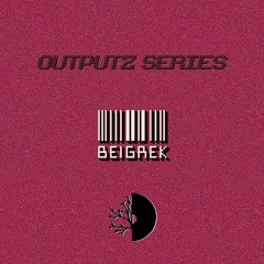 BEIGREK / OUTPUTZ SERIES #17