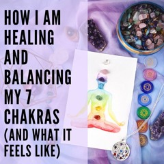 53 // How I am Healing and Balancing my 7 Chakras (+ What it Feels Like)