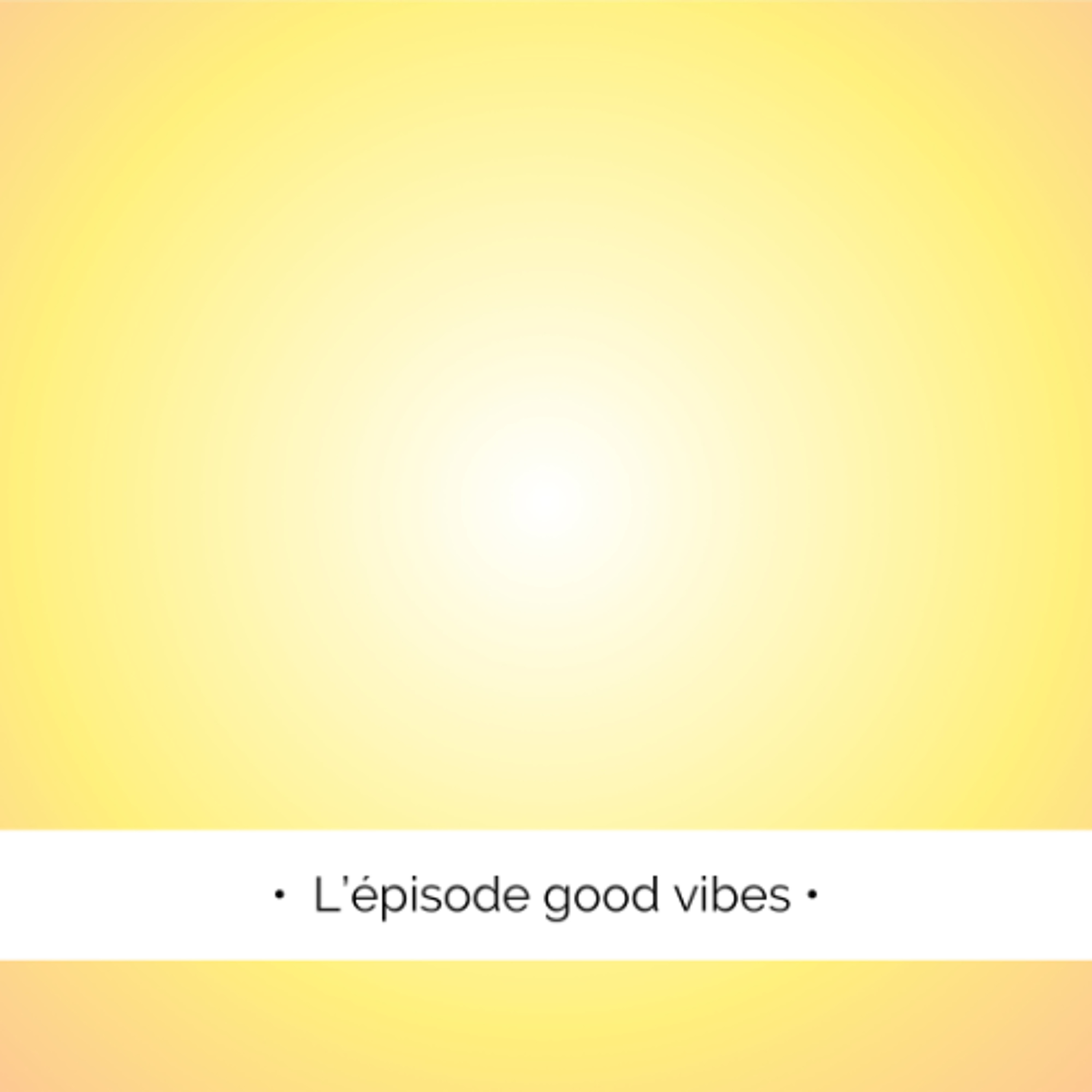✨ L'épisode good vibes...