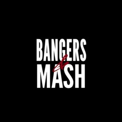 Bangers & Mash Part 1