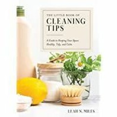[PDF][Download] The Little Book of Cleaning Tips: A Guide to Keeping Your Space, Healthy, Tidy, &amp