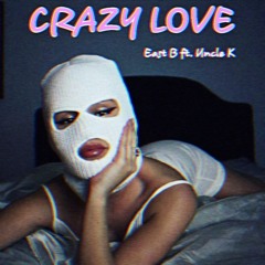 East B - CRAZY LOVE  ft. Uncle K