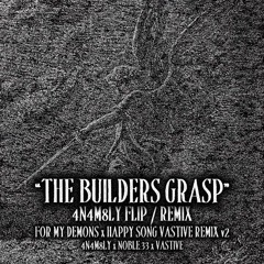 "THE BUILDERS GRASP" - 4N4M8LY flip/ remix:  For My Demons (by NOBLE:33) Happy Song Vastive remix v2