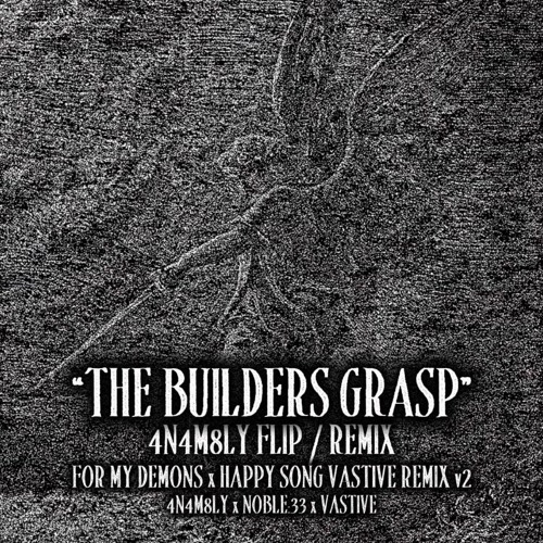 "THE BUILDERS GRASP" - 4N4M8LY flip/ remix:  For My Demons (by NOBLE:33) Happy Song Vastive remix v2