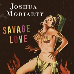 Joshua Moriarty - Savage Love