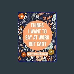 #^D.O.W.N.L.O.A.D ✨ Things I Want To Say At Work But Cant Coloring Book: Adult Coloring Book With