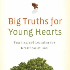 [View] [EBOOK EPUB KINDLE PDF] Big Truths for Young Hearts: Teaching and Learning the Greatness of G