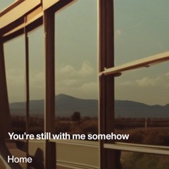 Home (you’re still with me)