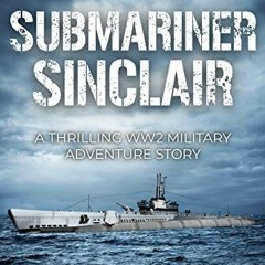 [View] PDF ✓ Submariner Sinclair: A thrilling WW2 military adventure story (The Subma