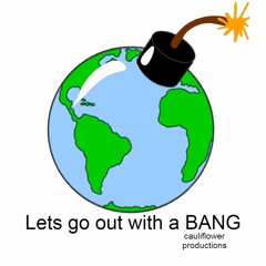 Lets go out with a BANG