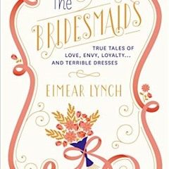 [Access] [PDF EBOOK EPUB KINDLE] The Bridesmaids: True Tales of Love, Envy, Loyalty . . . and Terrib