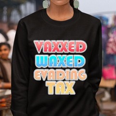 Vaxxed Waxed Evading Tax Shirt