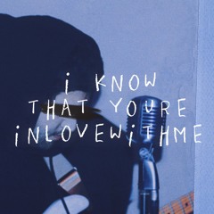 I KNOW THAT YOU’RE IN LOVE WITH ME