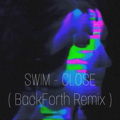 SWIM - CLOSE (BackForth Remix)