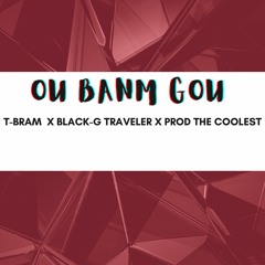 T-Bram - Ou Banm gou ( feat. Black-G Traveler, Prod The Coolest)