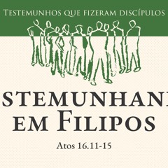 02. Testemunhando em Filipos (Atos 16.11-15) - Pr. Daniel Santos