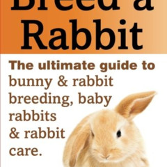 FREE EBOOK 📪 How to Breed a Rabbit: The Ultimate Guide to Bunny and Rabbit Breeding,