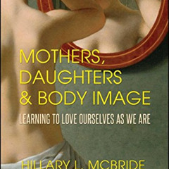 [ACCESS] EBOOK ✉️ Mothers, Daughters, and Body Image: Learning to Love Ourselves as W