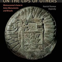 [ACCESS] [EBOOK EPUB KINDLE PDF] On the Lips of Others: Moteuczoma's Fame in Aztec Monuments and Rit
