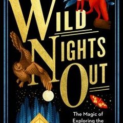 READ [PDF] Wild Nights Out: The Magic of Exploring the Outdoors After Dark