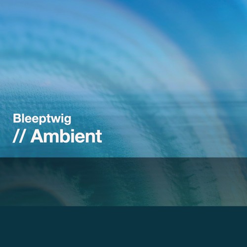 Bleeptwig // Ambient Tracks