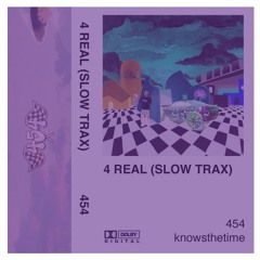 454 - 4 REAL (KNOWSTHETIME SLOW TRAX EDITION)