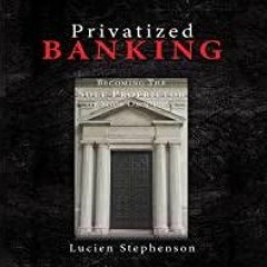 <Download>> Privatized Banking: Becoming the Sole Proprietor of Your Own Bank