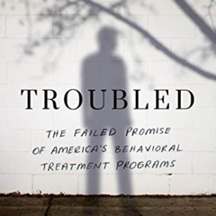 Get EBOOK 📂 Troubled: The Failed Promise of America's Behavioral Treatment Programs