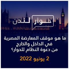 حوار لندن | ما هو موقف المعارضة المصرية في الداخل والخارج من دعوة النظام للحوار؟ | 2 يونيو 2022