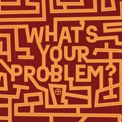What's Your Problem - Week 4 - You're Not Alone