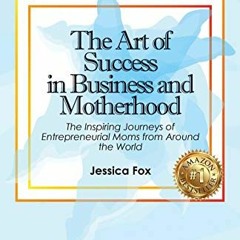 [GET] EPUB KINDLE PDF EBOOK The Art of Success in Business and Motherhood: The Inspiring Journeys of