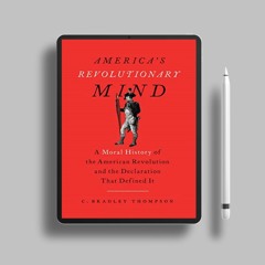 America's Revolutionary Mind: A Moral History of the American Revolution and the Declaration Th