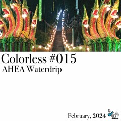AHEA Waterdrip / Colorless 015 / Feb 2024