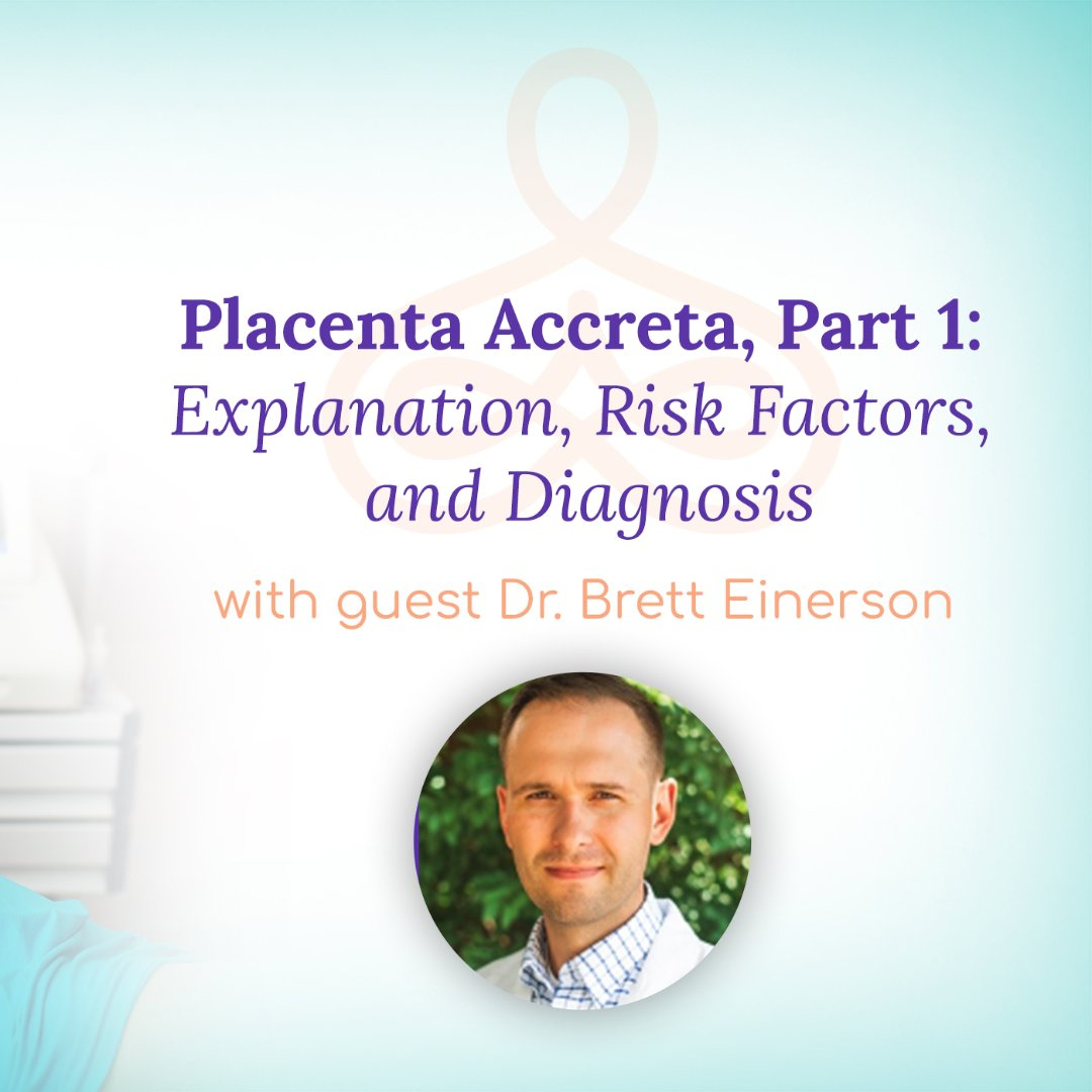 "Placenta Accreta Part 1: Explanation, Risk Factors, and Diagnosis" - With Dr. Brett Einerson