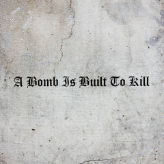 A Bomb Is Built To Kill