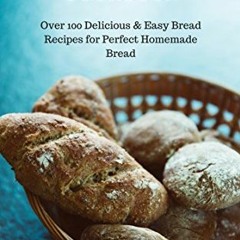 ACCESS KINDLE 📖 Bread Baking Cookbook: Over 100 Delicious & Easy Bread Recipes for P