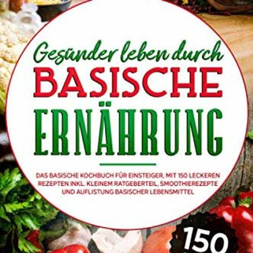 Gesünder leben durch basische Ernährung: Das basische Kochbuch für Einsteiger. mit 150 leckeren Re