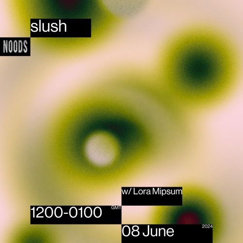 Noods Radio - slush w/ Lora Mipsum