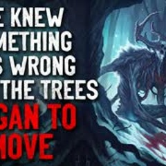 "We Knew Something was Wrong When the Trees Began to Move" Creepypasta