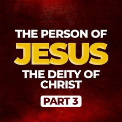 The Person of Jesus-The Deity of Christ Part 3