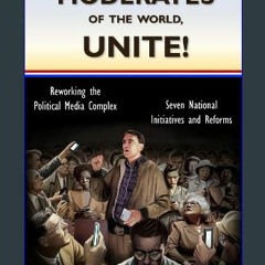 ebook [read pdf] ⚡ Moderates of the World, Unite!: Reworking the Political Media Complex Full Pdf