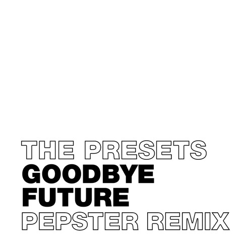 The Presets - Goodbye Future (Pepster Remix)