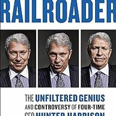 * RAILROADER: The Unfiltered Genius and Controversy of Four-Time CEO Hunter Harrison BY: Howard