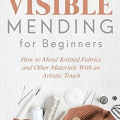 [Read] PDF 📥 Visible Mending for Beginners: How to Mend Knitted Fabrics and Other Ma