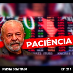 Ep. 214 - “Bolsa vai cair? Vai aumentar o dólar? Paciência.” Afirma Lula. Minha resposta…