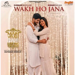 Gurnam Bhullar | Wakh Ho Jana | Main Viyah Nahi Karona Tere Naal  | Sonam Bajwa | New punjabi song